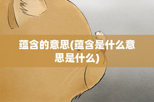 蕴含的意思(蕴含是什么意思是什么)
