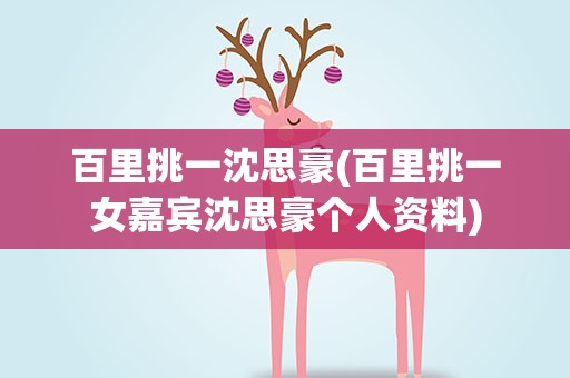 百里挑一沈思豪(百里挑一女嘉宾沈思豪个人资料)