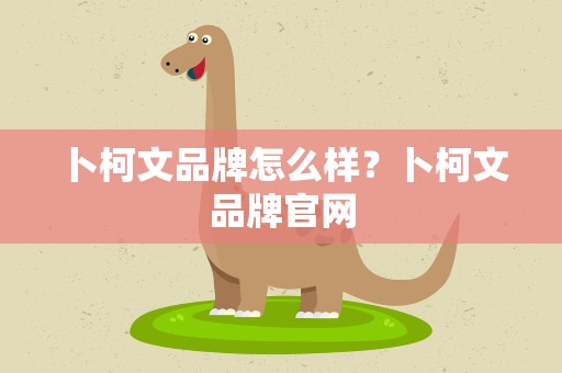 卜柯文品牌怎么样？卜柯文品牌官网