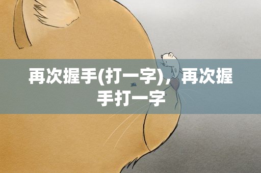 再次握手(打一字)，再次握手打一字