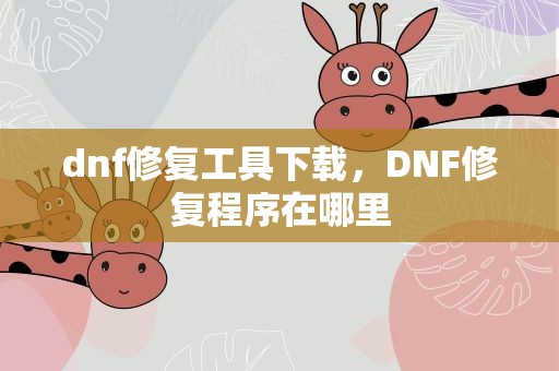dnf修复工具下载，DNF修复程序在哪里
