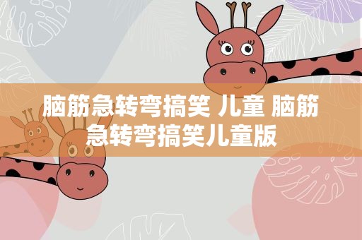 脑筋急转弯搞笑 儿童 脑筋急转弯搞笑儿童版