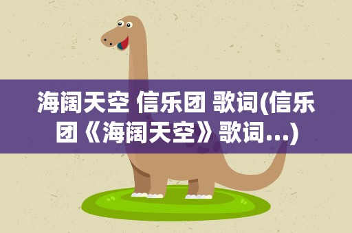 海阔天空 信乐团 歌词(信乐团《海阔天空》歌词…)