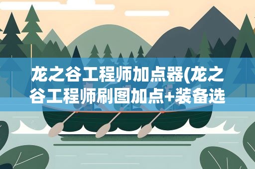 龙之谷工程师加点器(龙之谷工程师刷图加点+装备选哪个系列(纯新手))