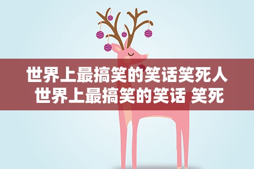 世界上最搞笑的笑话笑死人 世界上最搞笑的笑话 笑死人
