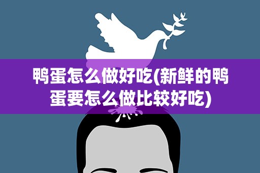 鸭蛋怎么做好吃(新鲜的鸭蛋要怎么做比较好吃)