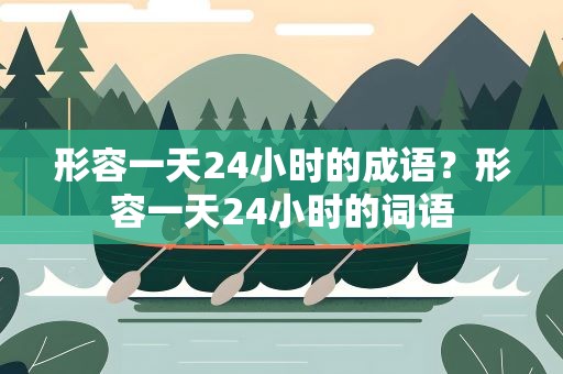 形容一天24小时的成语？形容一天24小时的词语