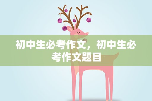 初中生必考作文，初中生必考作文题目
