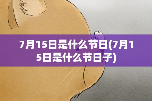 7月15日是什么节日(7月15日是什么节日子)