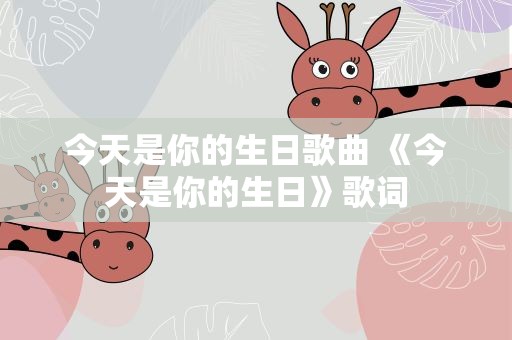 今天是你的生日歌曲 《今天是你的生日》歌词