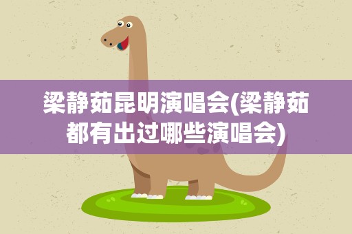 梁静茹昆明演唱会(梁静茹都有出过哪些演唱会)