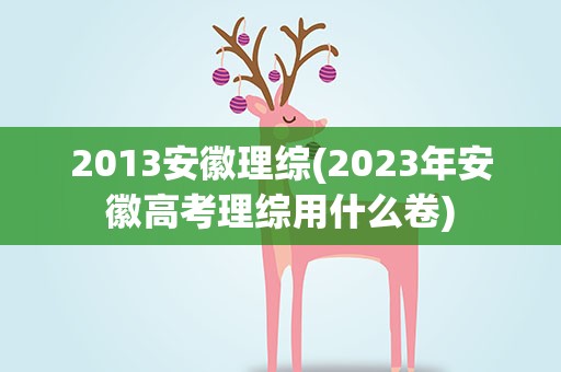 2013安徽理综(2023年安徽高考理综用什么卷)