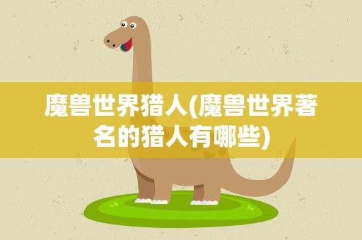 魔兽世界猎人(魔兽世界著名的猎人有哪些)