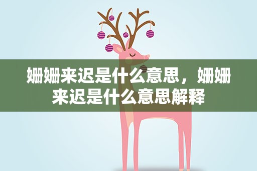姗姗来迟是什么意思，姗姗来迟是什么意思解释