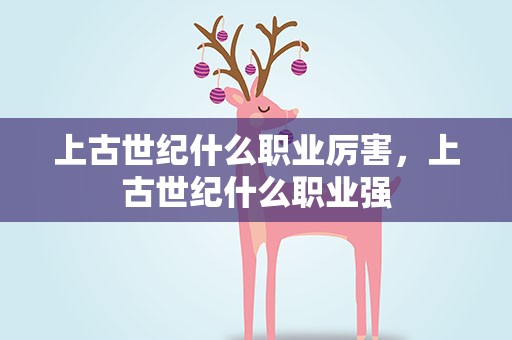 上古世纪什么职业厉害，上古世纪什么职业强