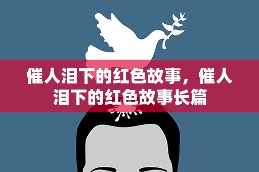 催人泪下的红色故事，催人泪下的红色故事长篇