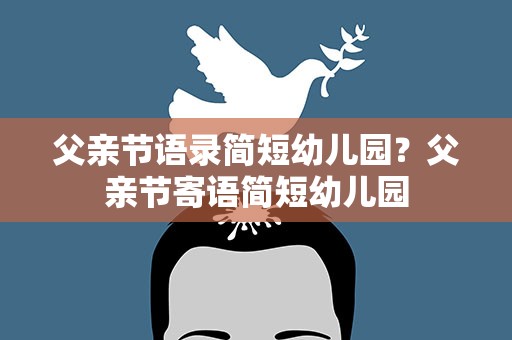 父亲节语录简短幼儿园？父亲节寄语简短幼儿园