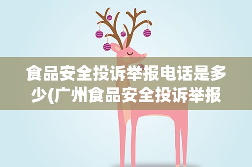 食品安全投诉举报电话是多少(广州食品安全投诉举报电话是多少)