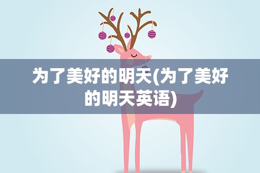 为了美好的明天(为了美好的明天英语)