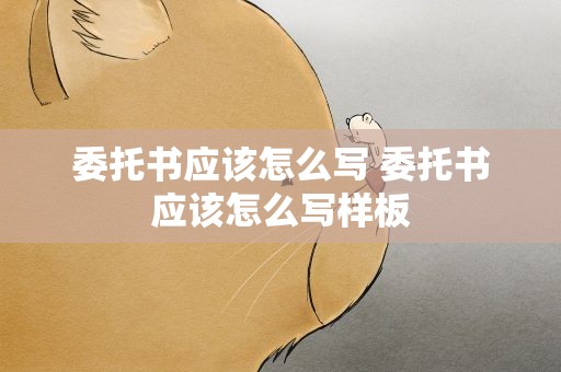 委托书应该怎么写 委托书应该怎么写样板