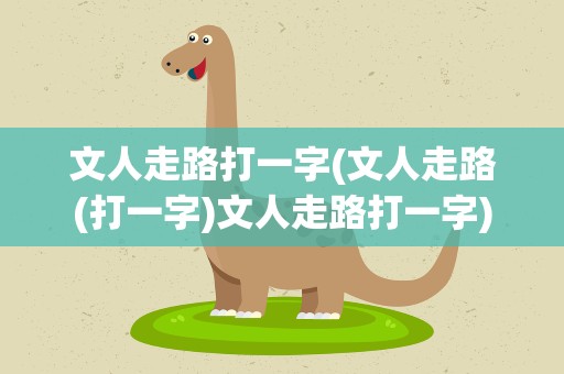 文人走路打一字(文人走路(打一字)文人走路打一字)