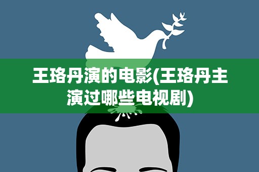 王珞丹演的电影(王珞丹主演过哪些电视剧)