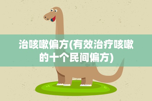 治咳嗽偏方(有效治疗咳嗽的十个民间偏方)