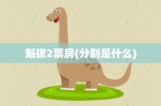 魁拔2票房(分别是什么)