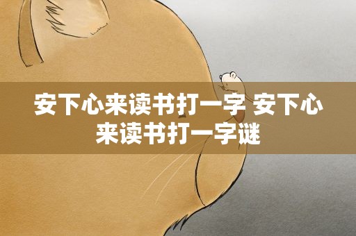 安下心来读书打一字 安下心来读书打一字谜