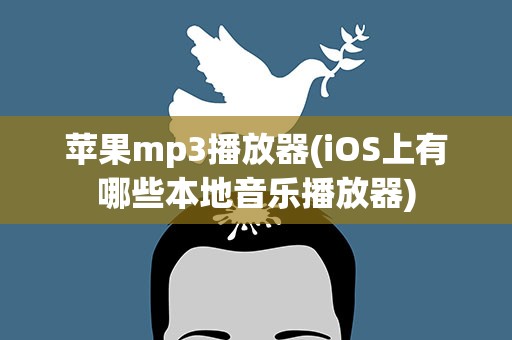 苹果mp3播放器(iOS上有哪些本地音乐播放器)