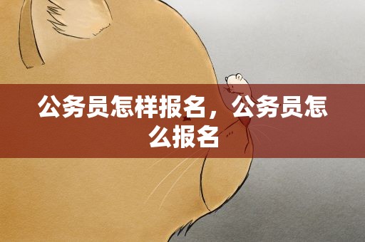 公务员怎样报名，公务员怎么报名