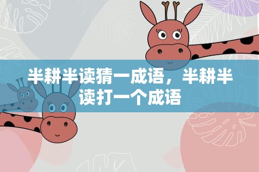 半耕半读猜一成语，半耕半读打一个成语