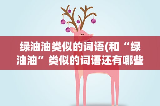绿油油类似的词语(和“绿油油”类似的词语还有哪些)