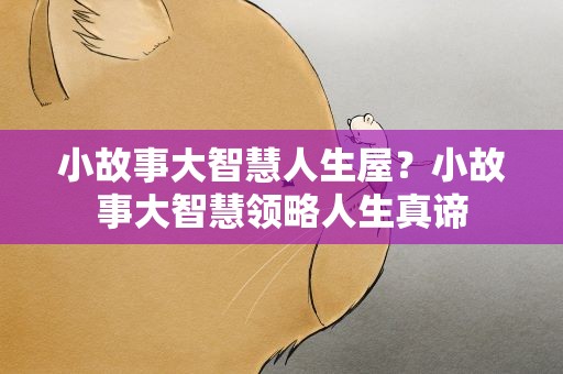 小故事大智慧人生屋？小故事大智慧领略人生真谛