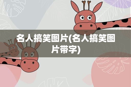 名人搞笑图片(名人搞笑图片带字)