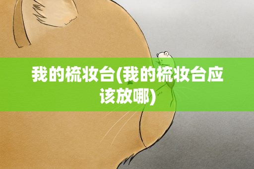 我的梳妆台(我的梳妆台应该放哪)
