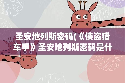 圣安地列斯密码(《侠盗猎车手》圣安地列斯密码是什么)
