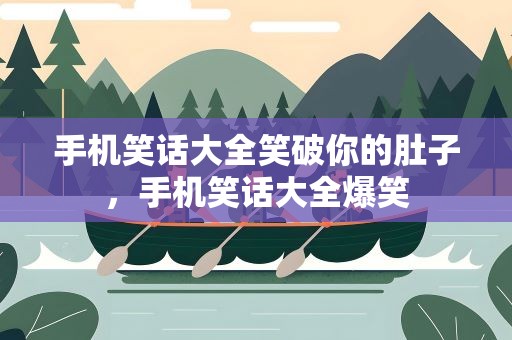 手机笑话大全笑破你的肚子，手机笑话大全爆笑