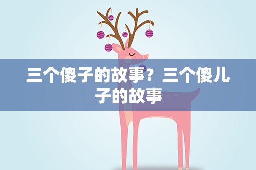 三个傻子的故事？三个傻儿子的故事