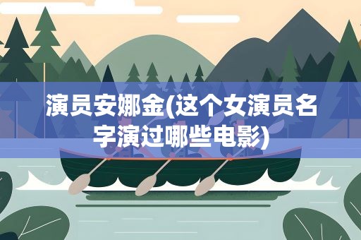 演员安娜金(这个女演员名字演过哪些电影)