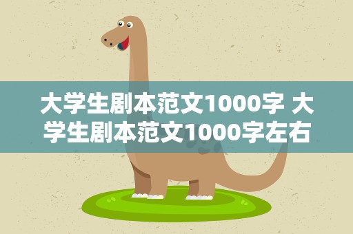 大学生剧本范文1000字 大学生剧本范文1000字左右