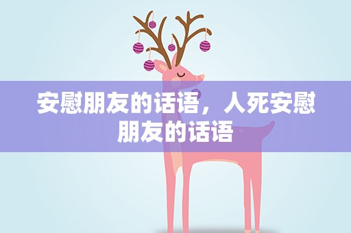 安慰朋友的话语，人死安慰朋友的话语