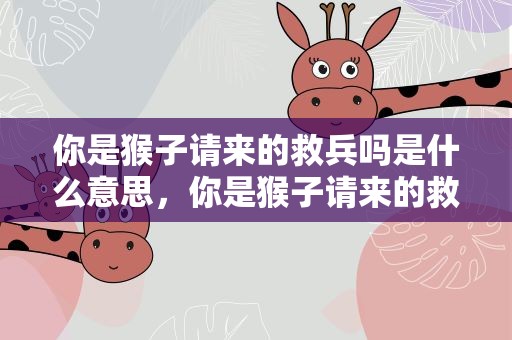 你是猴子请来的救兵吗是什么意思，你是猴子请来的救兵吗是什么意思啊
