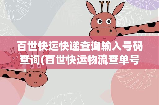 百世快运快递查询输入号码查询(百世快运物流查单号查询怎么查)