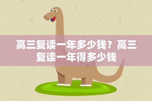 高三复读一年多少钱？高三复读一年得多少钱
