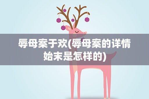 辱母案于欢(辱母案的详情始末是怎样的)