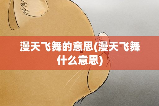 漫天飞舞的意思(漫天飞舞什么意思)