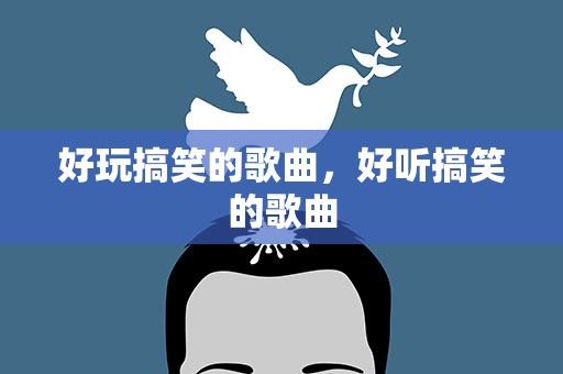 好玩搞笑的歌曲，好听搞笑的歌曲
