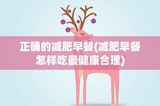 正确的减肥早餐(减肥早餐怎样吃最健康合理)