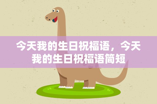 今天我的生日祝福语，今天我的生日祝福语简短